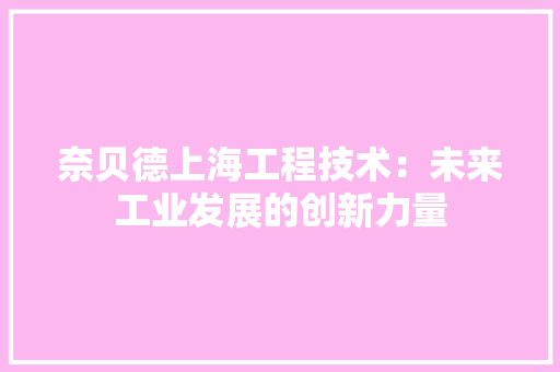 奈贝德上海工程技术：未来工业发展的创新力量 现代风格装饰