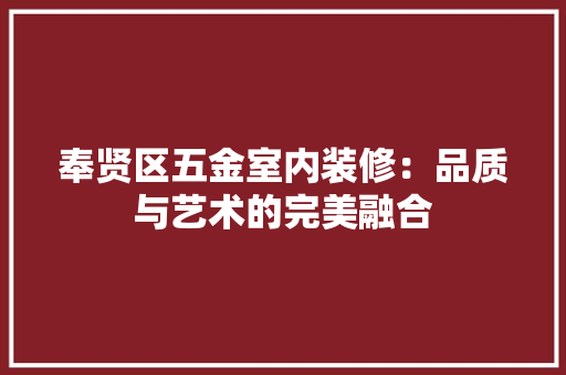 奉贤区五金室内装修：品质与艺术的完美融合 现代风格装饰