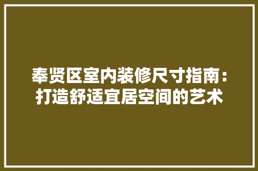 奉贤区室内装修尺寸指南：打造舒适宜居空间的艺术 现代风格装饰