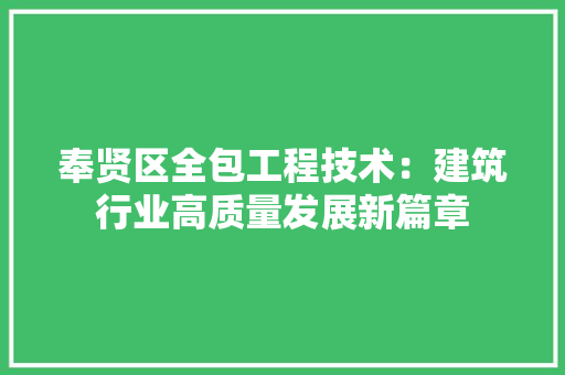 奉贤区全包工程技术：建筑行业高质量发展新篇章 现代风格装饰