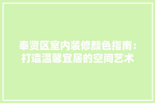 奉贤区室内装修颜色指南：打造温馨宜居的空间艺术 现代风格装饰