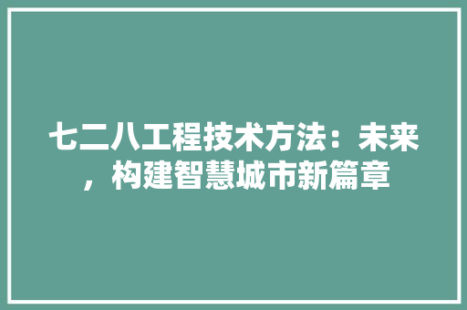 七二八工程技术方法：未来，构建智慧城市新篇章