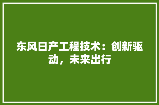 东风日产工程技术：创新驱动，未来出行