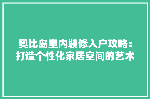 奥比岛室内装修入户攻略：打造个性化家居空间的艺术之旅 现代风格装饰