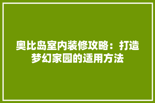 奥比岛室内装修攻略：打造梦幻家园的适用方法 现代风格装饰