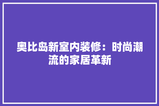 奥比岛新室内装修：时尚潮流的家居革新