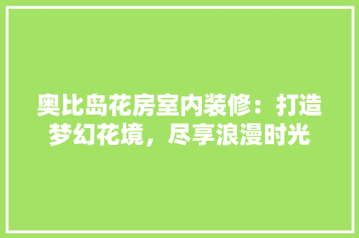 奥比岛花房室内装修：打造梦幻花境，尽享浪漫时光