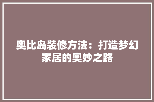 奥比岛装修方法：打造梦幻家居的奥妙之路