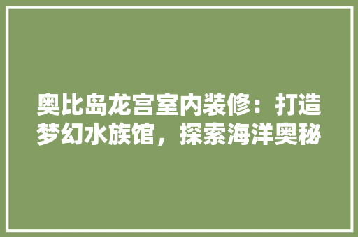 奥比岛龙宫室内装修：打造梦幻水族馆，探索海洋奥秘