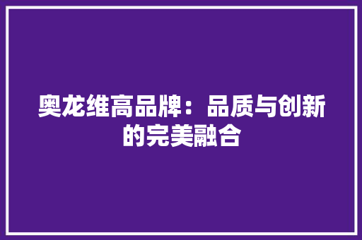 奥龙维高品牌：品质与创新的完美融合 现代风格装饰