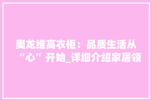 奥龙维高衣柜：品质生活从“心”开始_详细介绍家居领军者的卓越表现 现代风格装饰