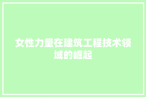 女性力量在建筑工程技术领域的崛起 现代风格装饰