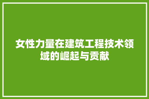女性力量在建筑工程技术领域的崛起与贡献 现代风格装饰