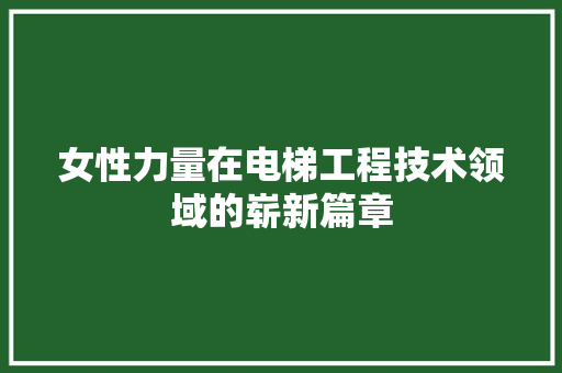 女性力量在电梯工程技术领域的崭新篇章 现代风格装饰