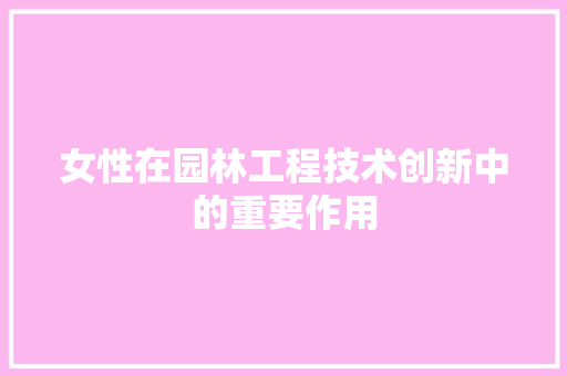 女性在园林工程技术创新中的重要作用 现代风格装饰