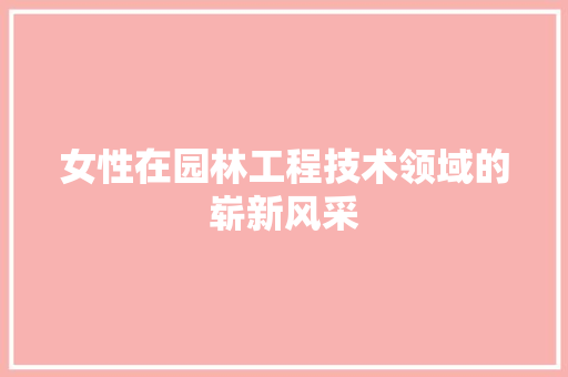 女性在园林工程技术领域的崭新风采 现代风格装饰