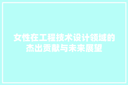 女性在工程技术设计领域的杰出贡献与未来展望 现代风格装饰