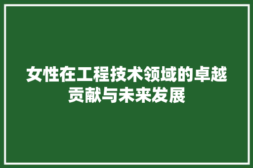 女性在工程技术领域的卓越贡献与未来发展 现代风格装饰