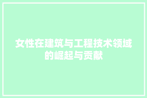 女性在建筑与工程技术领域的崛起与贡献 现代风格装饰