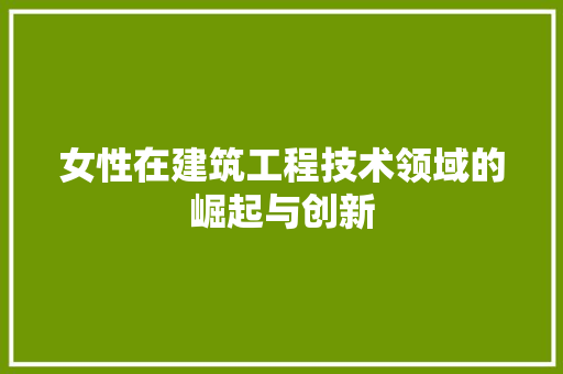 女性在建筑工程技术领域的崛起与创新 现代风格装饰