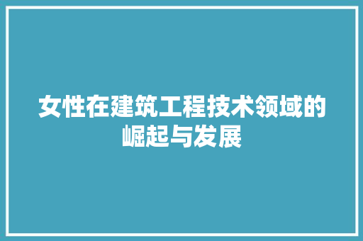 女性在建筑工程技术领域的崛起与发展 现代风格装饰