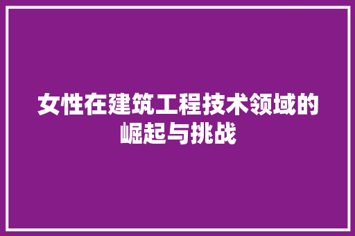 女性在建筑工程技术领域的崛起与挑战 现代风格装饰