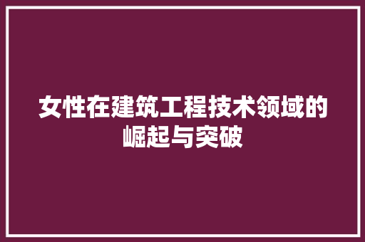 女性在建筑工程技术领域的崛起与突破