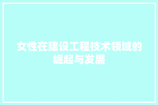 女性在建设工程技术领域的崛起与发展 现代风格装饰