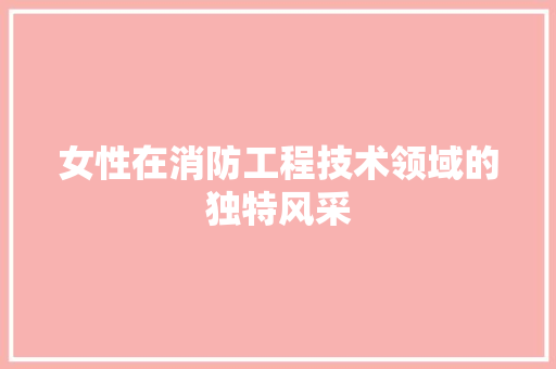 女性在消防工程技术领域的独特风采 现代风格装饰