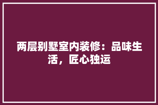 两层别墅室内装修：品味生活，匠心独运 家居装修