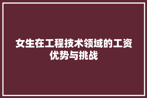 女生在工程技术领域的工资优势与挑战 现代风格装饰