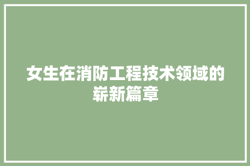 女生在消防工程技术领域的崭新篇章 现代风格装饰