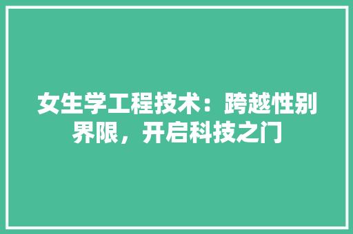 女生学工程技术：跨越性别界限，开启科技之门 现代风格装饰