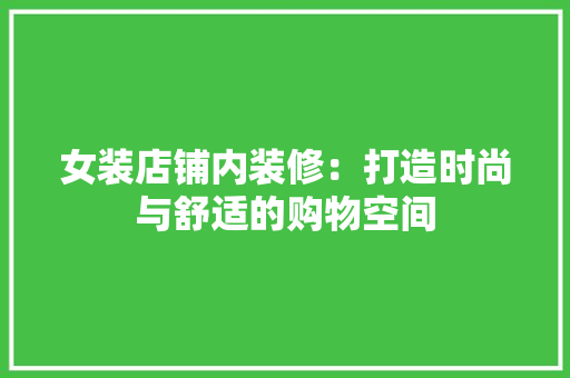 女装店铺内装修：打造时尚与舒适的购物空间 现代风格装饰