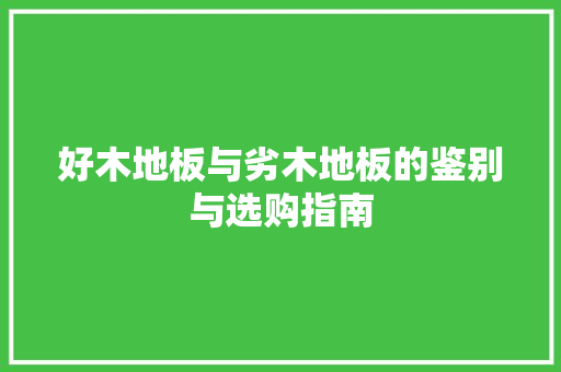 好木地板与劣木地板的鉴别与选购指南