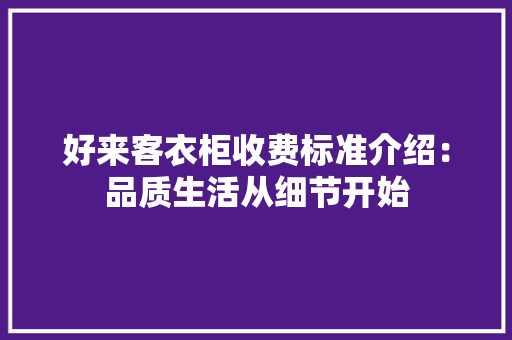好来客衣柜收费标准介绍：品质生活从细节开始