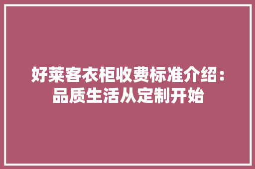 好莱客衣柜收费标准介绍：品质生活从定制开始 现代风格装饰