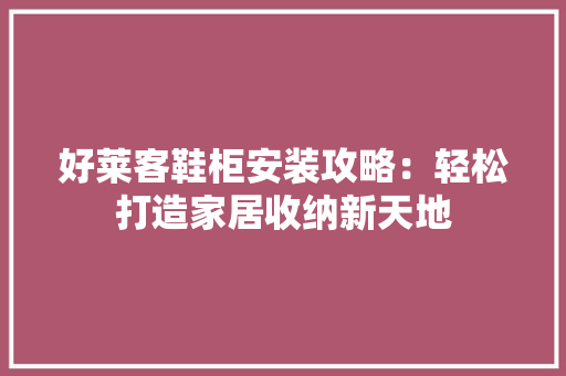 好莱客鞋柜安装攻略：轻松打造家居收纳新天地 现代风格装饰