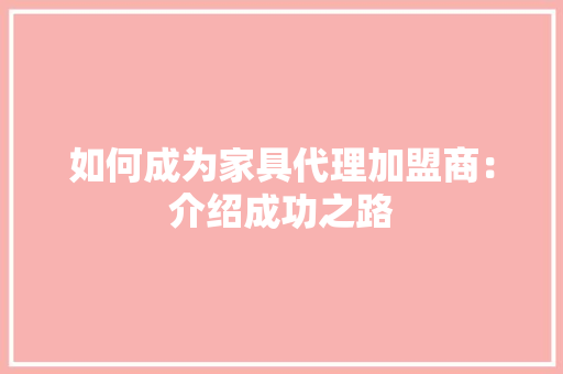 如何成为家具代理加盟商：介绍成功之路 现代风格装饰