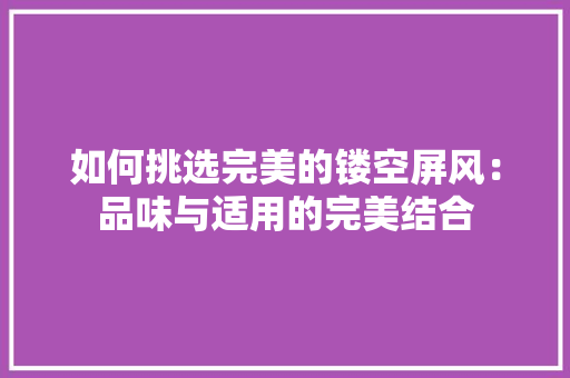 如何挑选完美的镂空屏风：品味与适用的完美结合