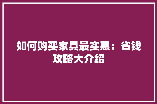 如何购买家具最实惠：省钱攻略大介绍