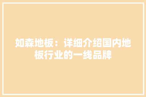 如森地板：详细介绍国内地板行业的一线品牌 现代风格装饰