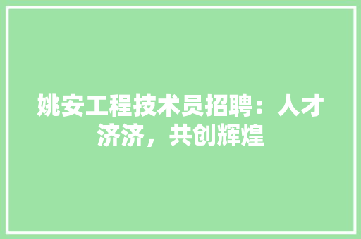 姚安工程技术员招聘：人才济济，共创辉煌 现代风格装饰