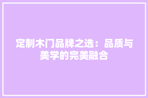 定制木门品牌之选：品质与美学的完美融合 现代风格装饰