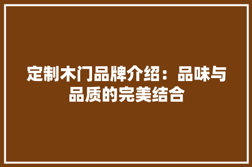 定制木门品牌介绍：品味与品质的完美结合 现代风格装饰