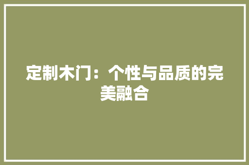 定制木门：个性与品质的完美融合 现代风格装饰