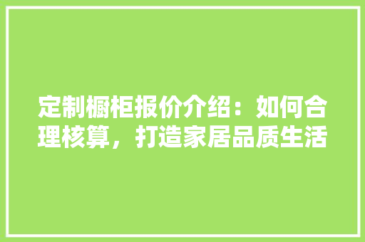 定制橱柜报价介绍：如何合理核算，打造家居品质生活 现代风格装饰