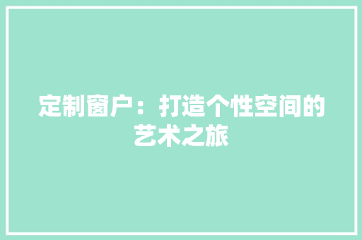 定制窗户：打造个性空间的艺术之旅
