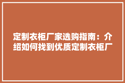 定制衣柜厂家选购指南：介绍如何找到优质定制衣柜厂家