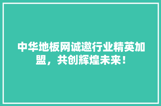 中华地板网诚邀行业精英加盟，共创辉煌未来！